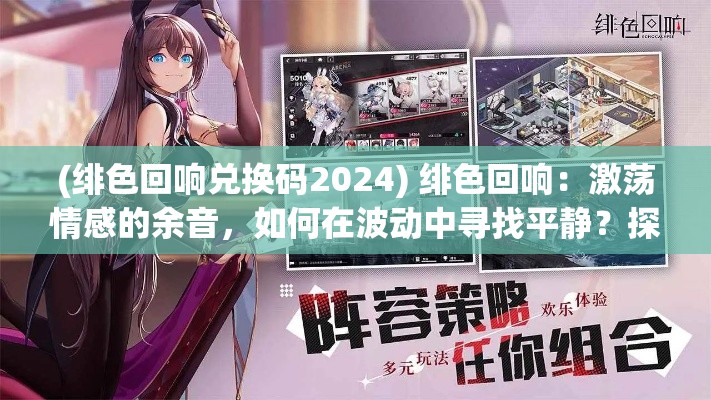 (绯色回响兑换码2024) 绯色回响：激荡情感的余音，如何在波动中寻找平静？探索深层心理的启示与救赎